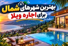 بهترین شهرهای شمال برای اجاره ویلا؛ مقایسه قیمت، امکانات و موقعیت مکانی